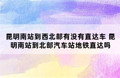 昆明南站到西北部有没有直达车 昆明南站到北部汽车站地铁直达吗